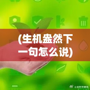 (生机盎然下一句怎么说) 明日生机盎然：如何抓住机遇与挑战，引领可持续发展?